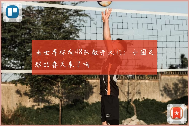 当世界杯向48队敞开大门:小国足球的春天来了吗