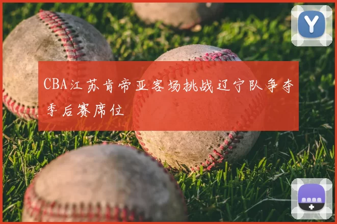 CBA江苏肯帝亚客场挑战辽宁队争夺季后赛席位
