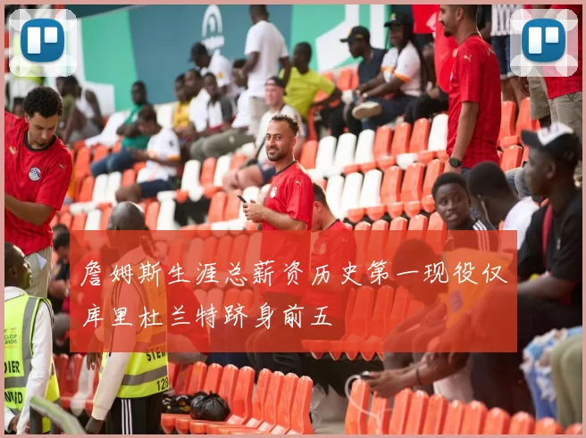 詹姆斯生涯总薪资历史第一现役仅库里杜兰特跻身前五