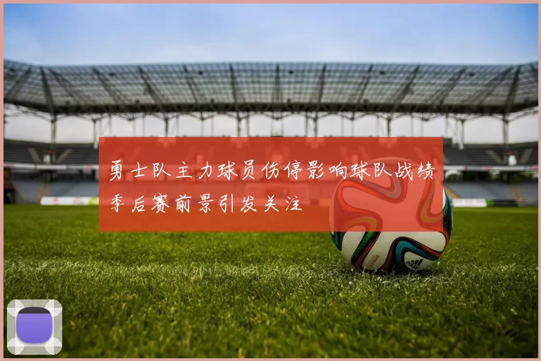勇士队主力球员伤停影响球队战绩季后赛前景引发关注